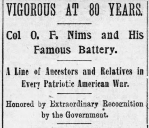 A newspaper clipping that reads: "Vigorous at 80 Years. Col O.F. Nims and His Famous Battery. A Line of Ancestors and Relatives in Every Patriotic American War. Honored by Extraordinary Recognition by the Government."