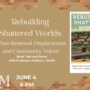 A gold background with a border of bricks. To the right is a book cover showing a vintage postcard of an industrial town. The title says "Rebuilding Shattered Worlds: Urban Renewal, Displacement, and Community Voices _ Book Talk and Panel with Professor Andrea L. Smith.